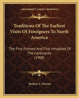 Traditions of the Earliest Visits of Foreigners to North America: The First Formed and First Inhabited of the Continents (1908) - Durrett, Reuben T