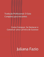 Traduo Profissional: O Guia Completo para Iniciantes: Como Comear, Se Destacar e Construir uma Carreira de Sucesso