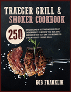 Traeger Grill and Smoker Cookbook: 250 Ways In Terms Of Outstanding Wood Pellet Smoker Recipes To Become The-Real-Deal BBQ Chef In Your Very Own Yard Regardless Of Your Current Cooking Skills