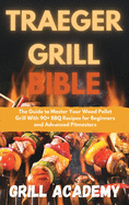 Traeger Grill Bible: The Guide to Master Your Wood Pellet Grill With 90+ BBQ Recipes for Beginners and Advanced Pitmasters