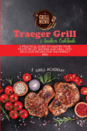 Traeger Grill & Smoker Cookbook: A Practical Guide To Master Your Wood Pellet Smoker And Grill With Delicious Recipes For The Perfect Bbq