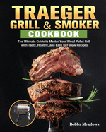 Traeger Grill & Smoker: The Ultimate Guide to Master Your Wood Pellet Grill with Tasty, Healthy, and Easy to Follow Recipes