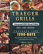 Traeger Grills Ironwood 650 Wood Pellet Grill and Smoker Cookbook 1200: 1200 Days Delightful Wood Pellet Grill and Smoker Recipes