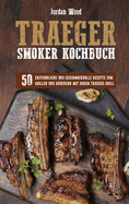 Traeger Smoker Kochbuch: 50 Erstaunliche und Geschmackvolle Rezepte zum Grillen und Ruchern mit ihrem Traeger-Grill