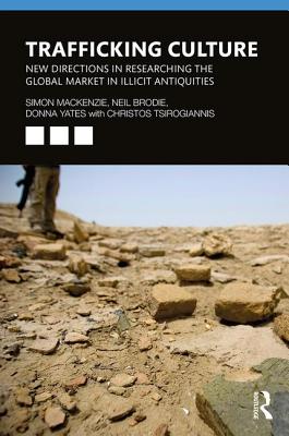 Trafficking Culture: New Directions in Researching the Global Market in Illicit Antiquities - Mackenzie, Simon, and Brodie, Neil, and Yates, Donna