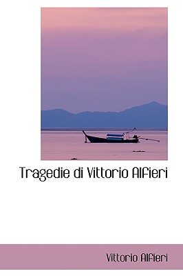 Tragedie di Vittorio Alfieri - Alfieri, Vittorio