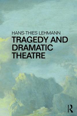 Tragedy and Dramatic Theatre - Lehmann, Hans-Thies, and Butler, Henry Erik (Translated by)