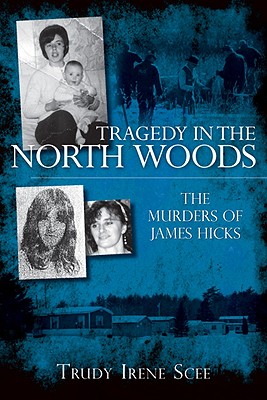 Tragedy in the North Woods:: The Murders of James Hicks - Scee, Trudy Irene