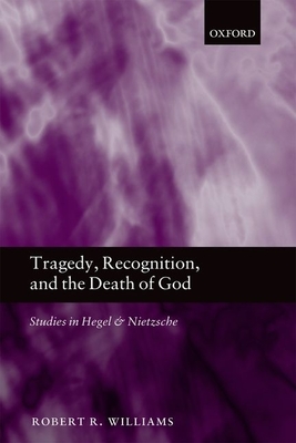 Tragedy, Recognition, and the Death of God: Studies in Hegel and Nietzsche - Williams, Robert R.