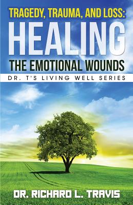 Tragedy, Trauma, and Loss: Healing the Emotional Wounds - Travis, Richard L