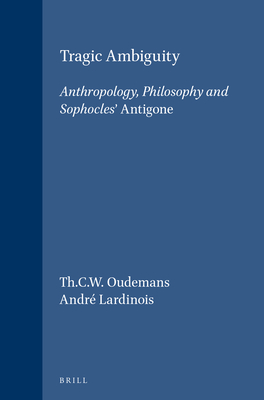 Tragic Ambiguity: Anthropology, Philosophy and Sophocles' Antigone. - Oudemans, Th C W, and Lardinois, Andr