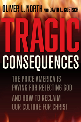 Tragic Consequences: The Price America Is Paying for Rejecting God and How to Reclaim Our Culture for Christ - North, Oliver L, and Goetsch, David L