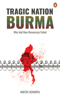 TRAGIC NATION BURMA: Why and how democracy failed - Acharya, Amitav