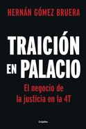 Traicin En Palacio: El Negocio de la Justicia En La 4t / Betrayal in the Palace . Justice as a Business in Amlos 4t