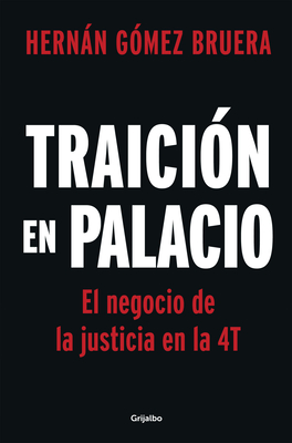 Traici?n En Palacio: El Negocio de la Justicia En La 4t / Betrayal in the Palace . Justice as a Business in Amlos 4t - G?mez Bruera, Hernn