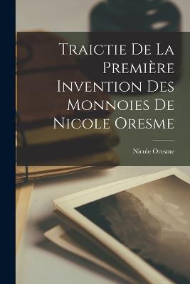 Traictie De La Premire Invention Des Monnoies De Nicole Oresme - Oresme, Nicole