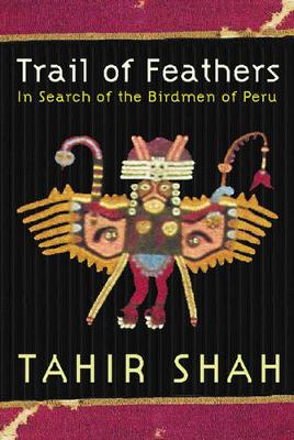 Trail of Feathers: In Search of the Birdmen of Peru - Shah, Tahir