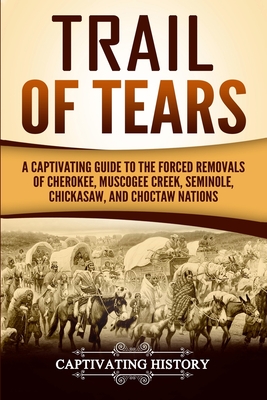 Trail of Tears: A Captivating Guide to the Forced Removals of Cherokee, Muscogee Creek, Seminole, Chickasaw, and Choctaw Nations - History, Captivating