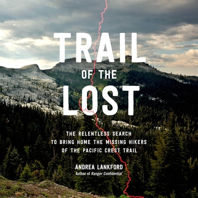 Trail of the Lost: The Relentless Search to Bring Home the Missing Hikers of the Pacific Crest Trail - Lankford, Andrea, and Burns, Kristi (Read by)