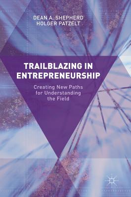 Trailblazing in Entrepreneurship: Creating New Paths for Understanding the Field - Shepherd, Dean A, and Patzelt, Holger