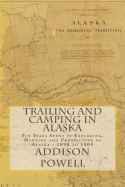 Trailing and Camping in Alaska: Ten Years Spent in Exploring, Hunting and Prospecting in Alaska - 1898 to 1909