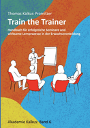 Train the Trainer: Handbuch f?r erfolgreiche Seminare und wirksame Lernprozesse in der Erwachsenenbildung