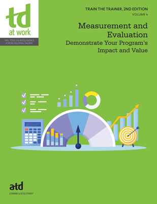 Train the Trainer, Volume 4: Measurement and Evaluation: Demonstrate Your Program's Impact and Value - Atd (Editor)