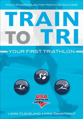 Train to Tri: Your First Triathlon - USA Triathlon, and Cleveland, Linda, and Swarthout, Kris