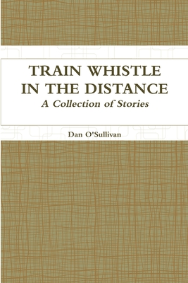 Train Whistle in the Distance - A Collection of Stories - O'Sullivan, Dan