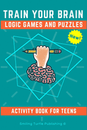 Train Your Brain Logic Games and Puzzles Activity Book for Teens: 130+ brain teasers including sudoku, cryptograms, crosswords, wordsearch, riddles and more