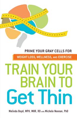 Train Your Brain to Get Thin: Prime Your Gray Cells for Weight Loss, Wellness, and Exercise - Boyd, Melinda