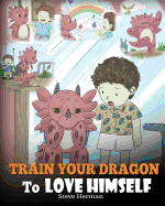 Train Your Dragon to Love Himself: A Dragon Book to Give Children Positive Affirmations. a Cute Children Story to Teach Kids to Love Who They Are
