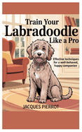 Train Your Labradoodle Like a Pro: Effective Techniques for a Well-Behaved, Happy Companion