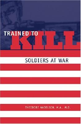 Trained to Kill: Soldiers at War - Nadelson, Theodore, Dr.