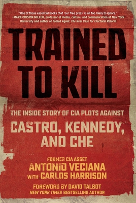 Trained to Kill: The Inside Story of CIA Plots Against Castro, Kennedy, and Che - Veciana, Antonio, and Harrison, Carlos, and Talbot, David (Foreword by)