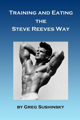 Training and Eating the Steve Reeves Way - Sushinsky, Greg