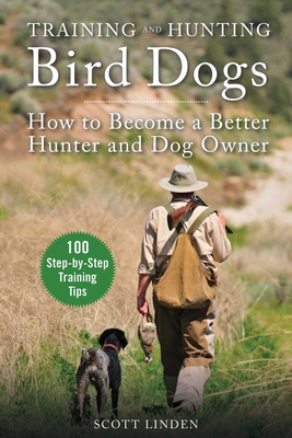 Training and Hunting Bird Dogs: How to Become a Better Hunter and Dog Owner - Linden, Scott