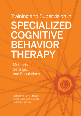 Training and Supervision in Specialized Cognitive Behavior Therapy: Methods, Settings, and Populations - Storch, Eric A (Editor), and Abramowitz, Jonathan S, PhD (Editor), and McKay, Dean (Editor)