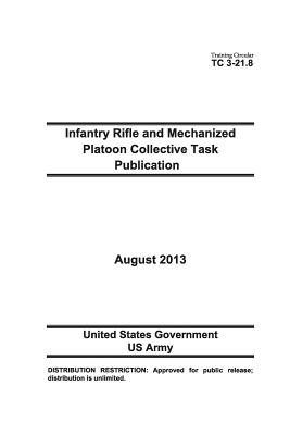 Training Circular TC 3-21.8 Infantry Rifle and Mechanized Platoon Collective Task Publication August 2013 - Us Army, United States Government