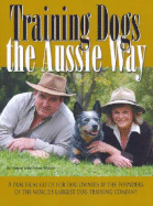 Training Dogs the Aussie Way: A Practical Guide for Dog Owners by the Founders of the World's Largest Dog Training Company