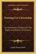 Training for Citizenship; An Elementary Treatise on the Rights and Duties of Citizens, Based on the Relations Which Exist Between Organized Society and Its Individual Members, and Between the Individual Members of Organized Society