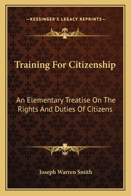 Training For Citizenship: An Elementary Treatise On The Rights And Duties Of Citizens - Smith, Joseph Warren