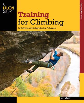Training for Climbing: The Definitive Guide to Improving Your Performance - Horst, Eric
