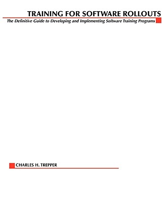 Training for Software Rollouts: The Definitive Guide to Developing and Implementing Software Training Programs - Trepper, Charles H