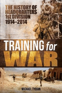 Training for War: The History of Headquarters 1st Division 1914-2014