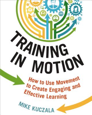 Training in Motion: How to Use Movement to Create Engaging and Effective Learning - Kuczala, Mike