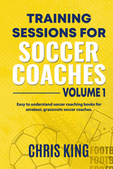 Training Sessions for Soccer Coaches Book 1: Quality drills and advice to improve your sessions