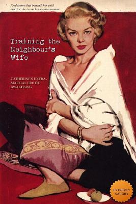 Training the Neighbour's Wife: Catherine's Extra-Marital Erotic Awakening - Press, Locus Elm (Editor), and Anonymous