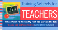 Training Wheels for Teachers: What I Wish I Had Known My First 100 Days on the Job: Wisdom, Tips, and Warnings from Experienced Teachers - Howe, Randy (Editor)