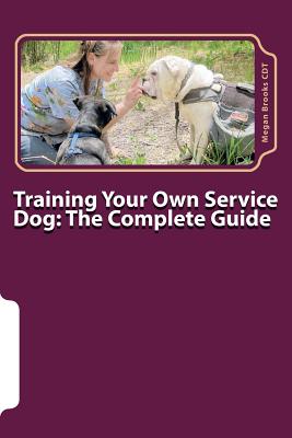 Training Your Own Service Dog: The Complete Guide: Everything you need to know about your owner-trained service dog - Brooks, Megan